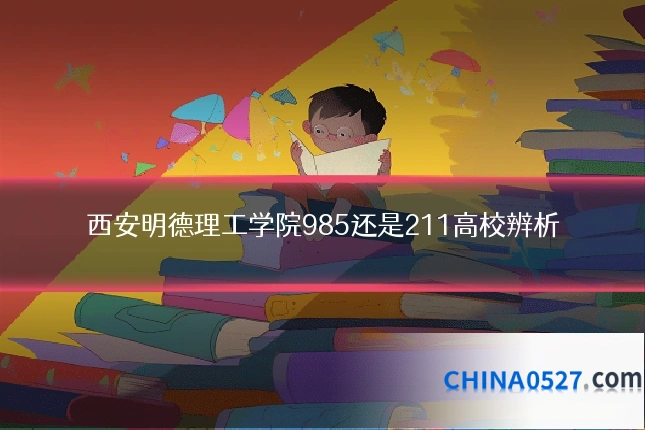 西安明德理工学院985还是211高校辨析