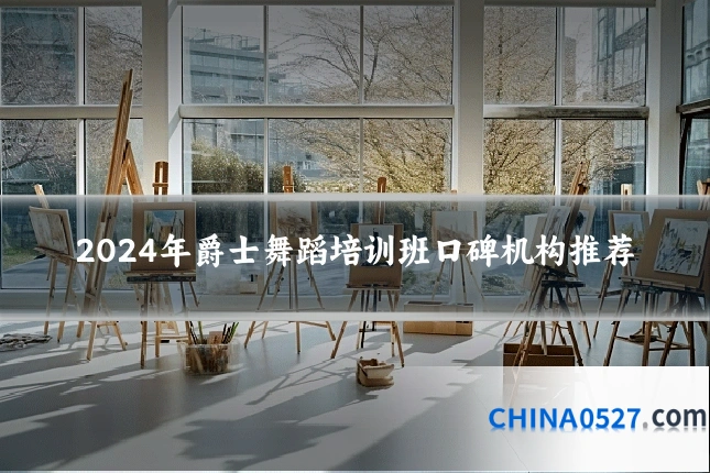 2024年爵士舞蹈培训班口碑机构推荐