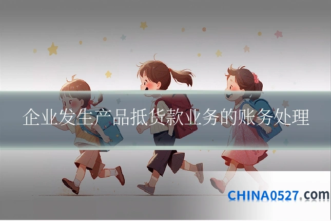 企业发生产品抵货款业务的账务处理
