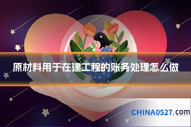 原材料用于在建工程的账务处理怎么做