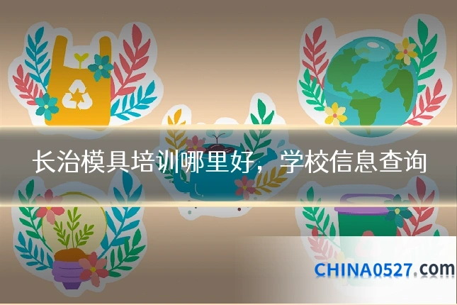 长治模具培训哪里好,学校信息查询