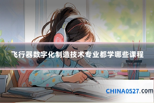 飞行器数字化制造技术专业都学哪些课程